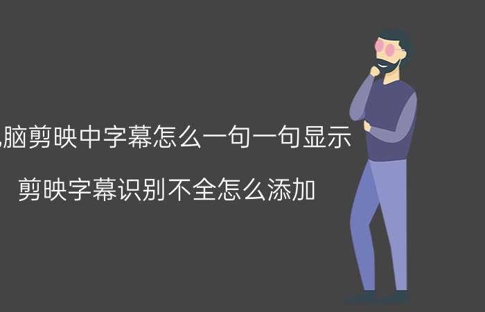 电脑剪映中字幕怎么一句一句显示 剪映字幕识别不全怎么添加？